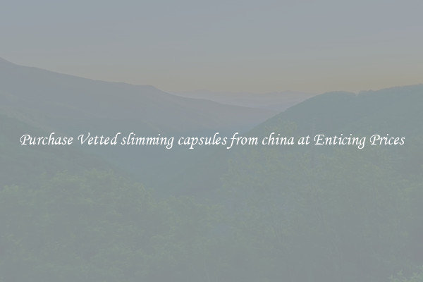 Purchase Vetted slimming capsules from china at Enticing Prices
