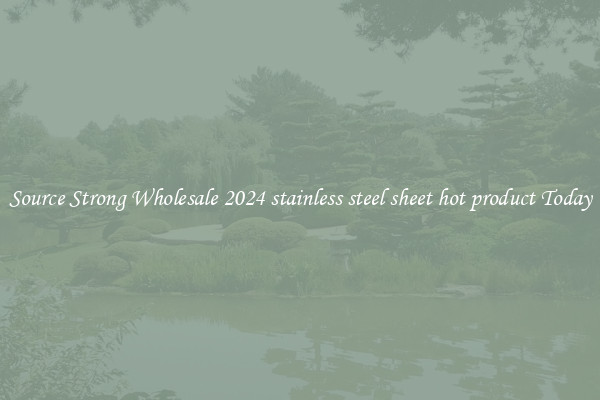 Source Strong Wholesale 2024 stainless steel sheet hot product Today