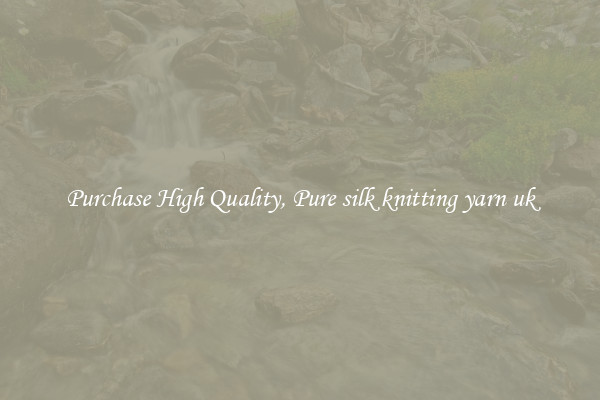 Purchase High Quality, Pure silk knitting yarn uk