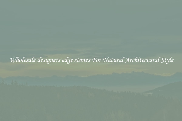 Wholesale designers edge stones For Natural Architectural Style