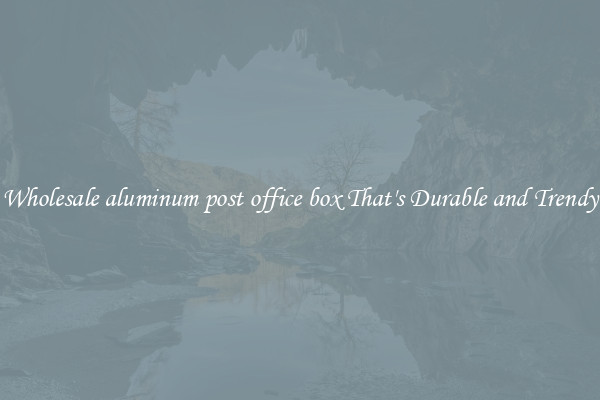 Wholesale aluminum post office box That's Durable and Trendy