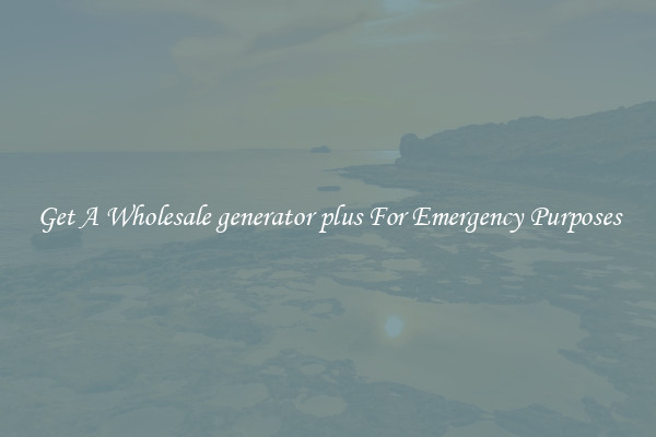 Get A Wholesale generator plus For Emergency Purposes
