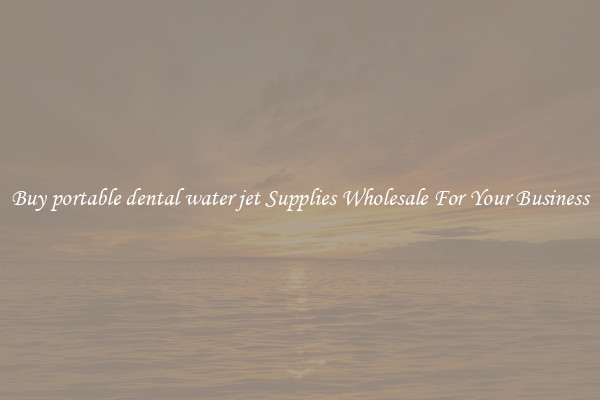 Buy portable dental water jet Supplies Wholesale For Your Business