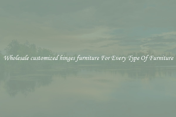Wholesale customized hinges furniture For Every Type Of Furniture