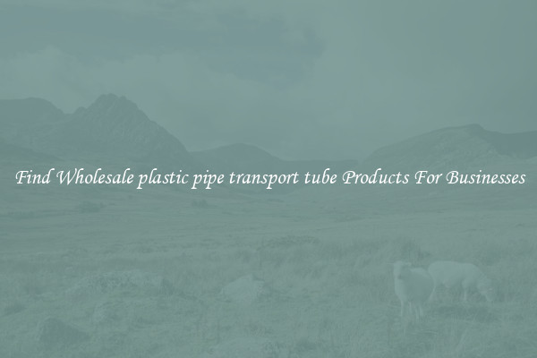 Find Wholesale plastic pipe transport tube Products For Businesses