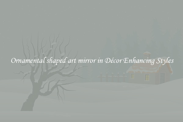 Ornamental shaped art mirror in Décor Enhancing Styles