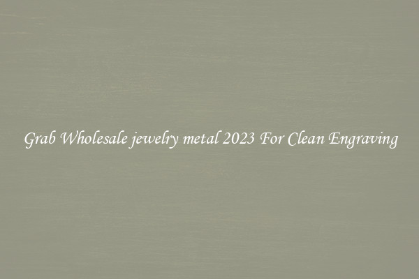 Grab Wholesale jewelry metal 2023 For Clean Engraving
