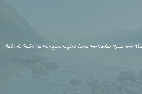 Buy Wholesale bathroom transparent glass basin For Toilets Restrooms Vanities