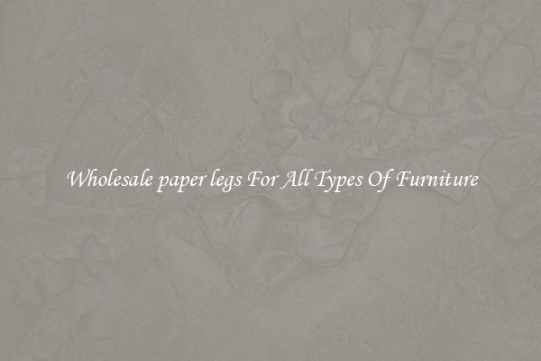 Wholesale paper legs For All Types Of Furniture