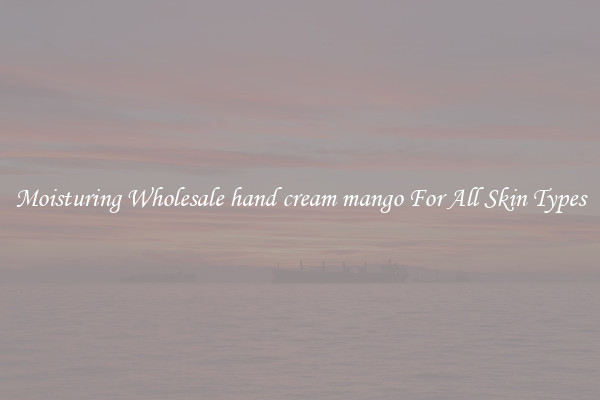 Moisturing Wholesale hand cream mango For All Skin Types