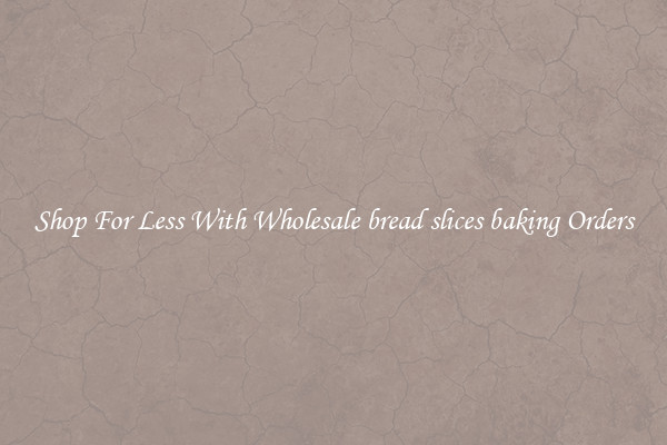 Shop For Less With Wholesale bread slices baking Orders
