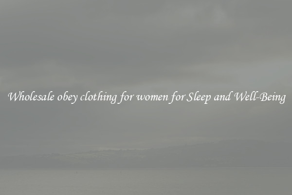 Wholesale obey clothing for women for Sleep and Well-Being