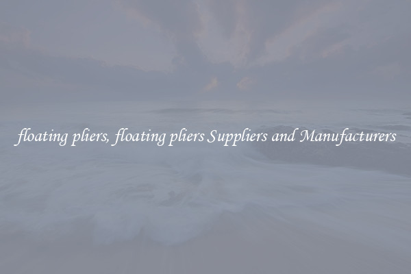 floating pliers, floating pliers Suppliers and Manufacturers