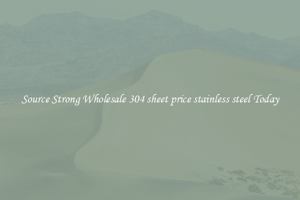 Source Strong Wholesale 304 sheet price stainless steel Today