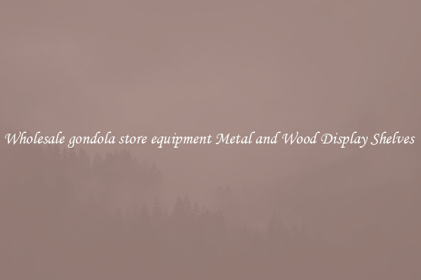 Wholesale gondola store equipment Metal and Wood Display Shelves 