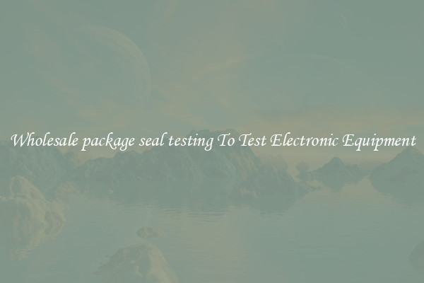 Wholesale package seal testing To Test Electronic Equipment