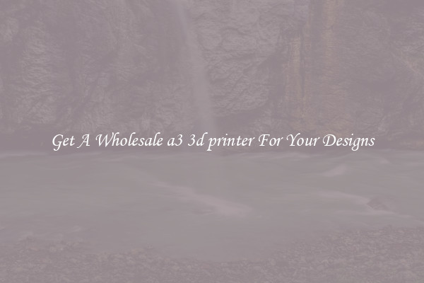 Get A Wholesale a3 3d printer For Your Designs
