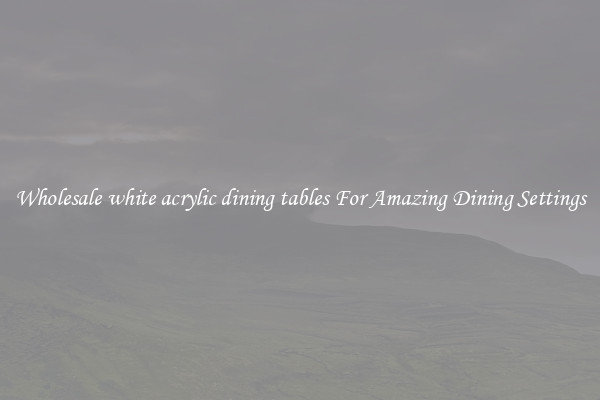 Wholesale white acrylic dining tables For Amazing Dining Settings