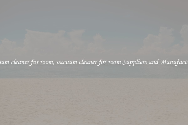 vacuum cleaner for room, vacuum cleaner for room Suppliers and Manufacturers
