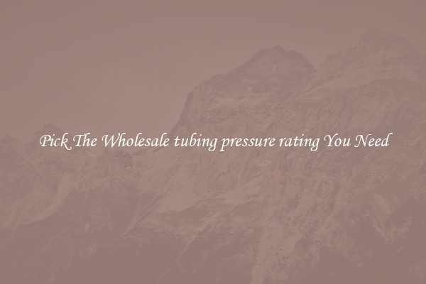 Pick The Wholesale tubing pressure rating You Need