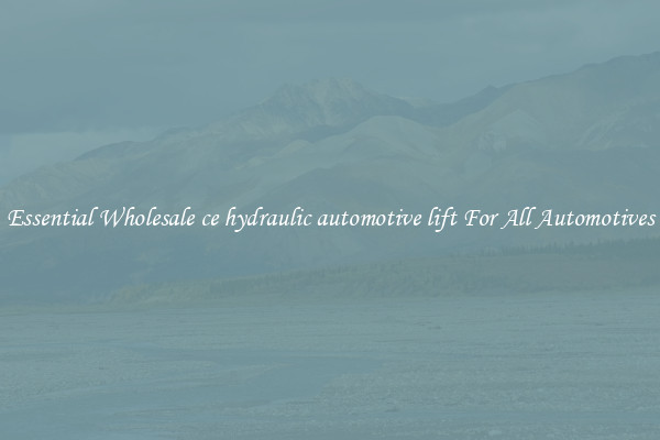 Essential Wholesale ce hydraulic automotive lift For All Automotives