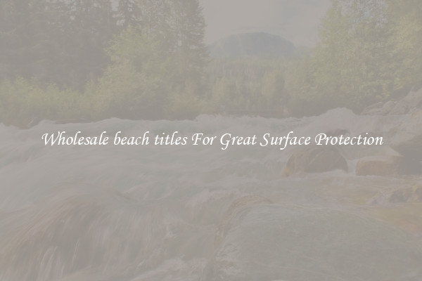 Wholesale beach titles For Great Surface Protection
