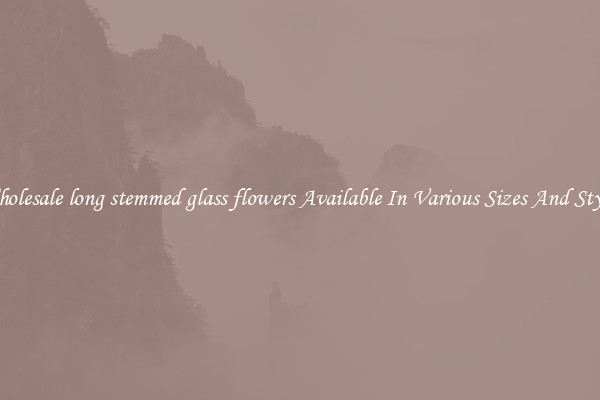 Wholesale long stemmed glass flowers Available In Various Sizes And Styles