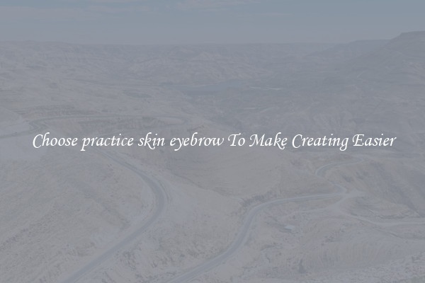 Choose practice skin eyebrow To Make Creating Easier