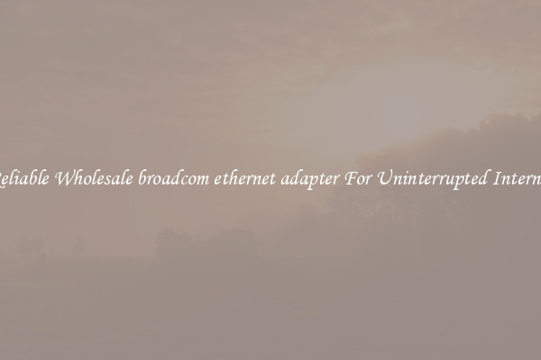 Reliable Wholesale broadcom ethernet adapter For Uninterrupted Internet