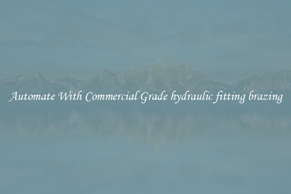 Automate With Commercial Grade hydraulic fitting brazing