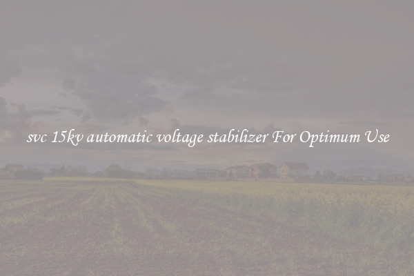 svc 15kv automatic voltage stabilizer For Optimum Use