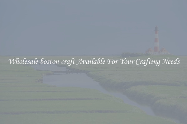 Wholesale boston craft Available For Your Crafting Needs